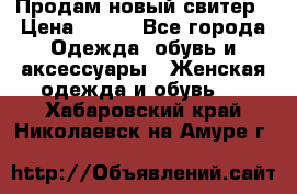 Продам новый свитер › Цена ­ 800 - Все города Одежда, обувь и аксессуары » Женская одежда и обувь   . Хабаровский край,Николаевск-на-Амуре г.